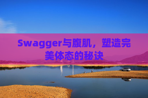 Swagger与腹肌，塑造完美体态的秘诀